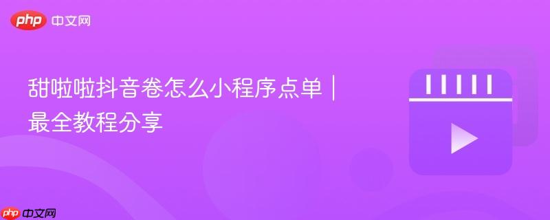 甜啦啦抖音卷怎么小程序点单｜最全教程分享
