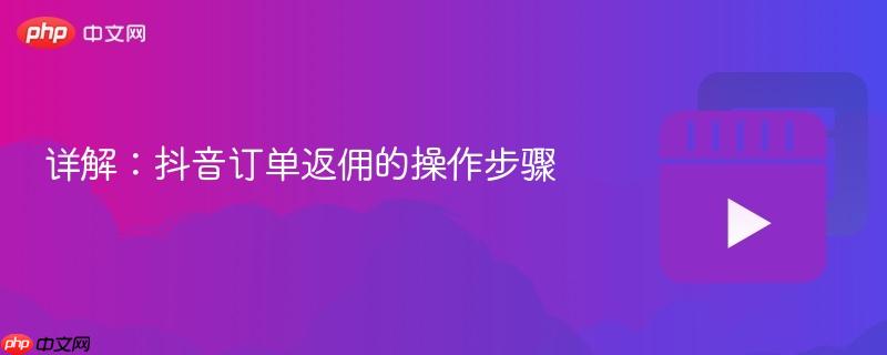 详解：抖音订单返佣的操作步骤