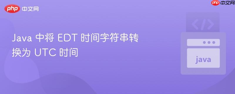 Java 中将 EDT 时间字符串转换为 UTC 时间