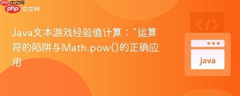 Java文本游戏经验值计算：^运算符的陷阱与Math.pow()的正确应用