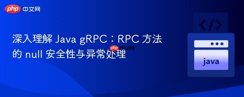 深入理解 Java gRPC：RPC 方法的 null 安全性与异常处理