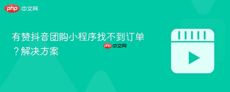 有赞抖音团购小程序找不到订单？解决方案