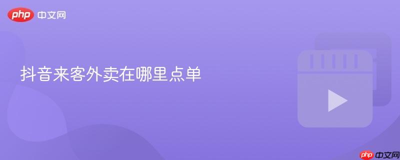 抖音来客外卖在哪里点单