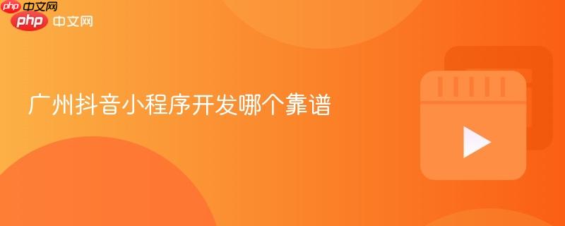 广州抖音小程序开发哪个靠谱