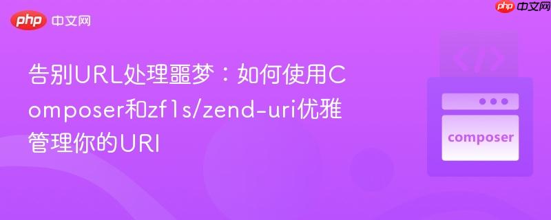 告别URL处理噩梦：如何使用Composer和zf1s/zend-uri优雅管理你的URI