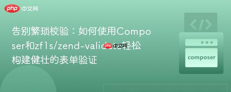 告别繁琐校验：如何使用Composer和zf1s/zend-validate轻松构建健壮的表单验证