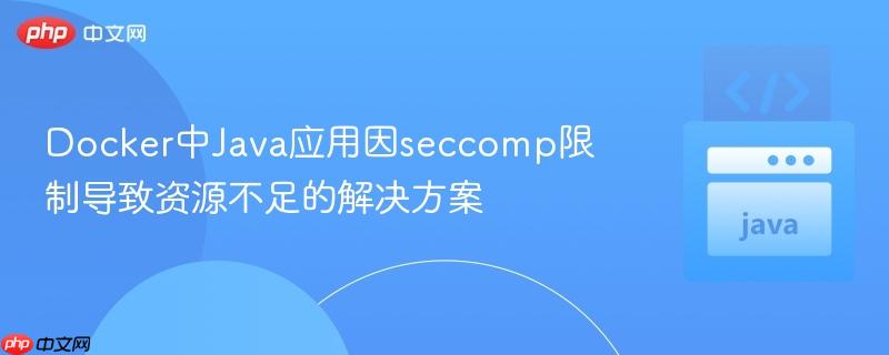 Docker中Java应用因seccomp限制导致资源不足的解决方案