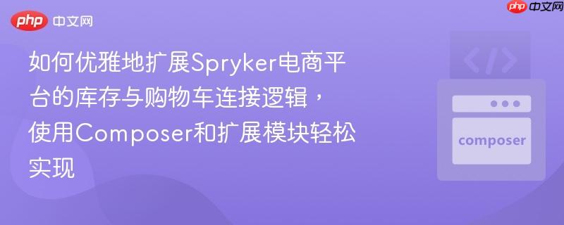 如何优雅地扩展Spryker电商平台的库存与购物车连接逻辑，使用Composer和扩展模块轻松实现