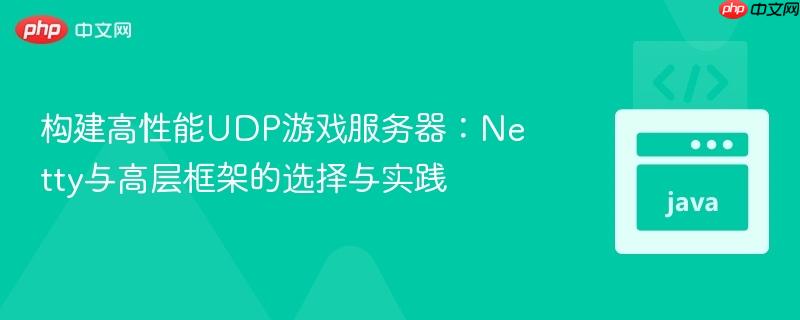 构建高性能UDP游戏服务器：Netty与高层框架的选择与实践