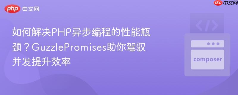 如何解决php异步编程的性能瓶颈？guzzlepromises助你驾驭并发提升效率
