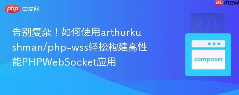 告别复杂！如何使用arthurkushman/php-wss轻松构建高性能phpwebsocket应用
