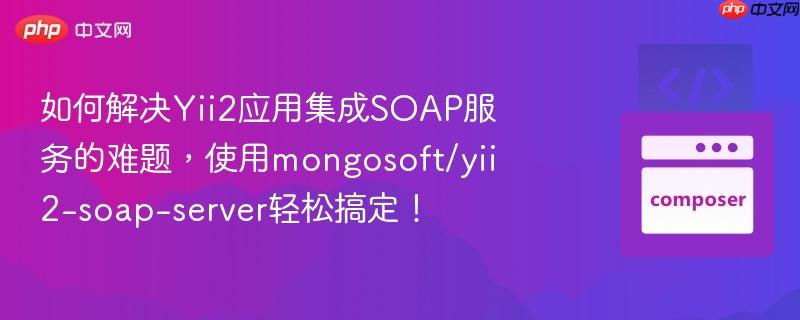 如何解决Yii2应用集成SOAP服务的难题，使用mongosoft/yii2-soap-server轻松搞定！
