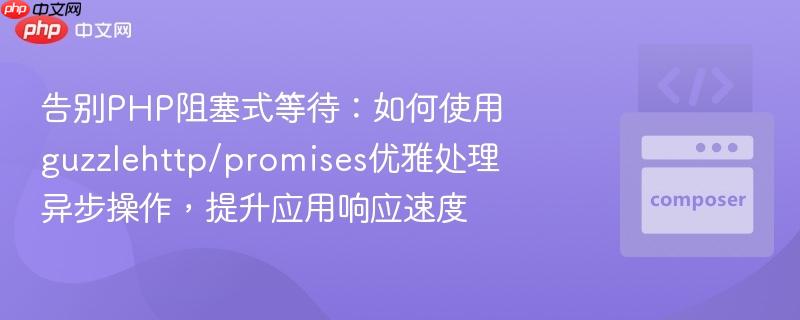 告别php阻塞式等待：如何使用guzzlehttp/promises优雅处理异步操作，提升应用响应速度