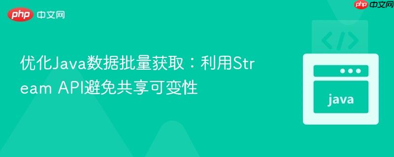 优化Java数据批量获取：利用Stream API避免共享可变性