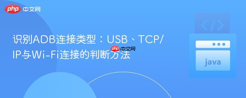 识别ADB连接类型：USB、TCP/IP与Wi-Fi连接的判断方法