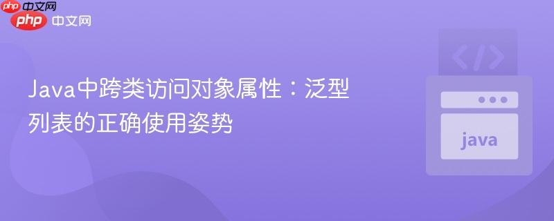 Java中跨类访问对象属性：泛型列表的正确使用姿势