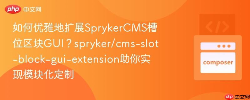 如何优雅地扩展SprykerCMS槽位区块GUI？spryker/cms-slot-block-gui-extension助你实现模块化定制