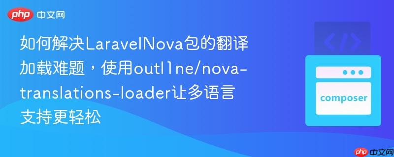 如何解决LaravelNova包的翻译加载难题，使用outl1ne/nova-translations-loader让多语言支持更轻松
