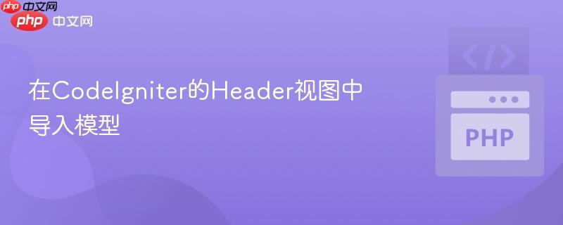 在CodeIgniter的Header视图中导入模型