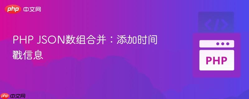 PHP JSON数组合并：添加时间戳信息