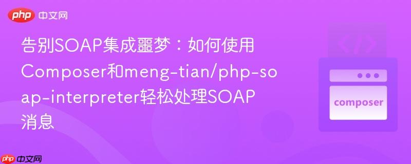 告别SOAP集成噩梦：如何使用Composer和meng-tian/php-soap-interpreter轻松处理SOAP消息