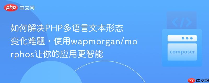 如何解决PHP多语言文本形态变化难题，使用wapmorgan/morphos让你的应用更智能