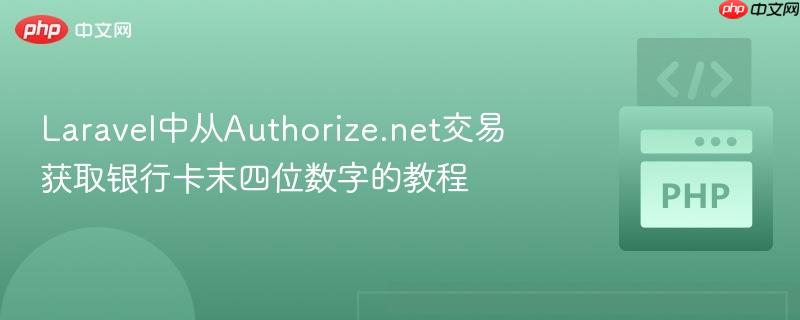 Laravel中从Authorize.net交易获取银行卡末四位数字的教程