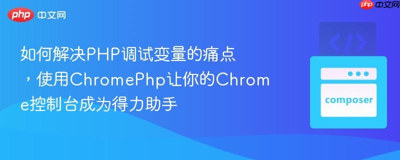 如何解决PHP调试变量的痛点，使用ChromePhp让你的Chrome控制台成为得力助手