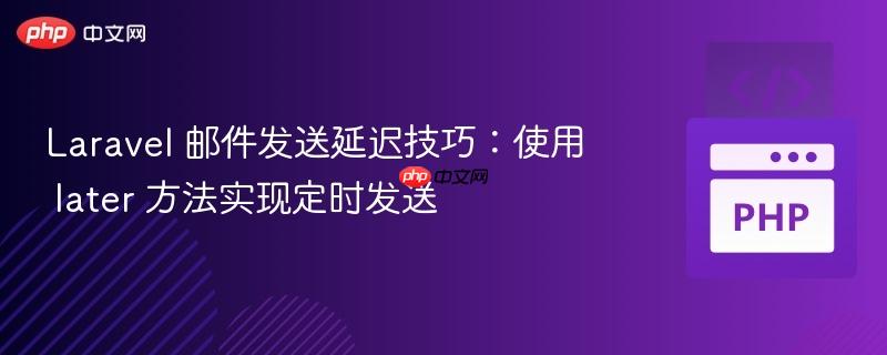 Laravel 邮件发送延迟技巧：使用 later 方法实现定时发送