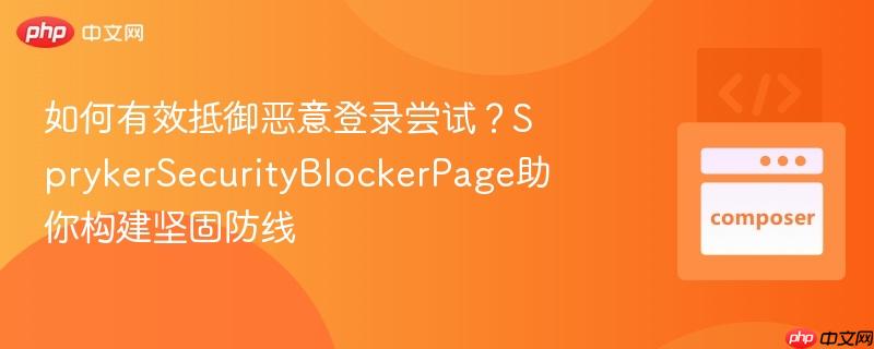 如何有效抵御恶意登录尝试？sprykersecurityblockerpage助你构建坚固防线