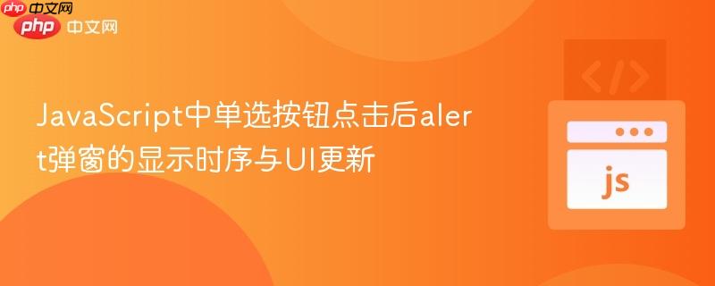 JavaScript中单选按钮点击后alert弹窗的显示时序与UI更新