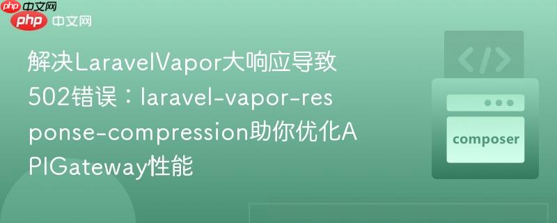 解决LaravelVapor大响应导致502错误：laravel-vapor-response-compression助你优化APIGateway性能