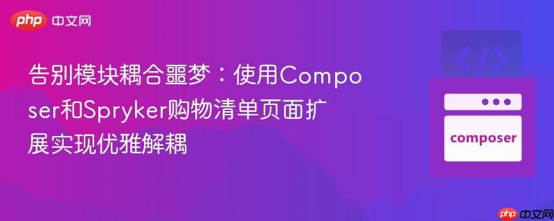 告别模块耦合噩梦：使用composer和spryker购物清单页面扩展实现优雅解耦