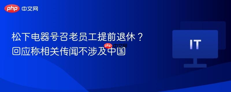 松下电器号召老员工提前退休？ 回应称相关传闻不涉及中国