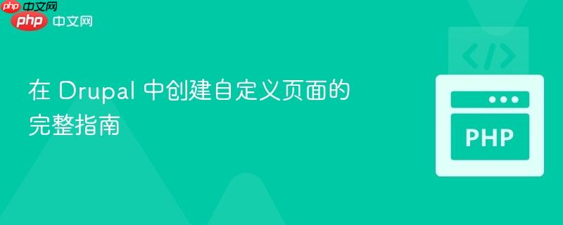 在 Drupal 中创建自定义页面的完整指南