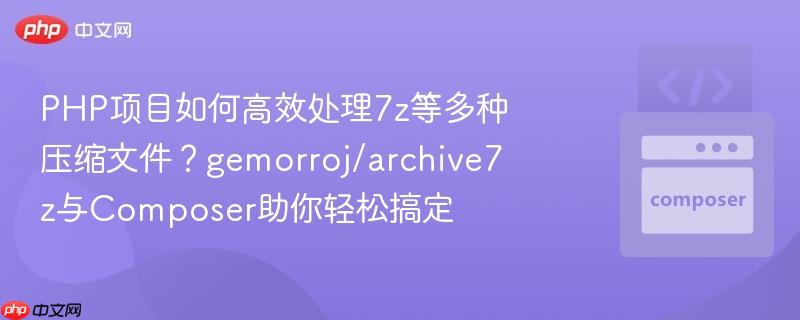 PHP项目如何高效处理7z等多种压缩文件？gemorroj/archive7z与Composer助你轻松搞定