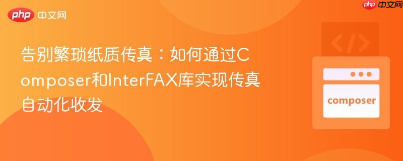 告别繁琐纸质传真：如何通过Composer和InterFAX库实现传真自动化收发