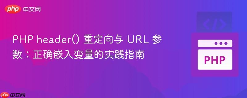 PHP header() 重定向与 URL 参数：正确嵌入变量的实践指南