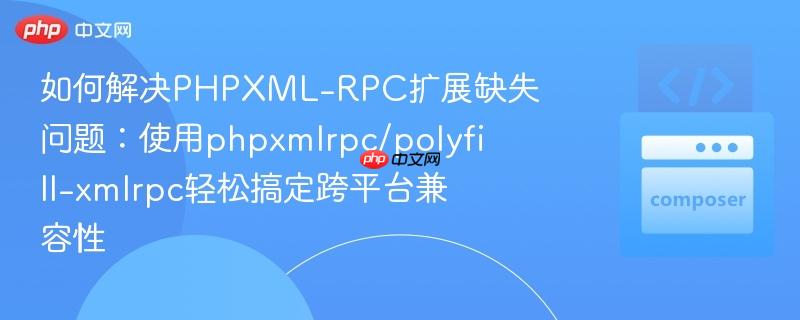如何解决phpxml-rpc扩展缺失问题：使用phpxmlrpc/polyfill-xmlrpc轻松搞定跨平台兼容性