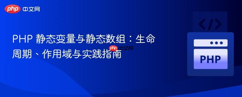 PHP 静态变量与静态数组：生命周期、作用域与实践指南