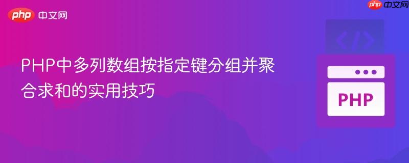 PHP中多列数组按指定键分组并聚合求和的实用技巧