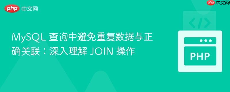 MySQL 查询中避免重复数据与正确关联：深入理解 JOIN 操作