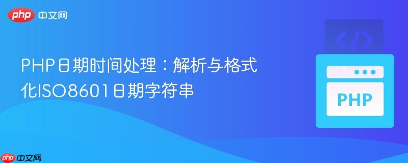 PHP日期时间处理：解析与格式化ISO8601日期字符串
