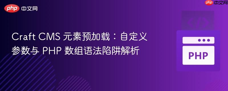 Craft CMS 元素预加载：自定义参数与 PHP 数组语法陷阱解析