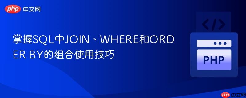 掌握SQL中JOIN、WHERE和ORDER BY的组合使用技巧