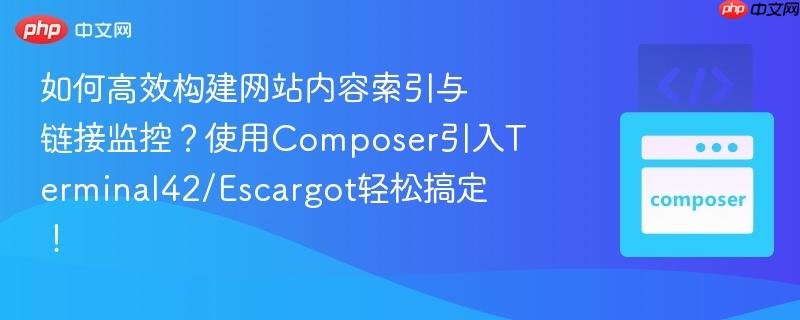 如何高效构建网站内容索引与链接监控？使用Composer引入Terminal42/Escargot轻松搞定！