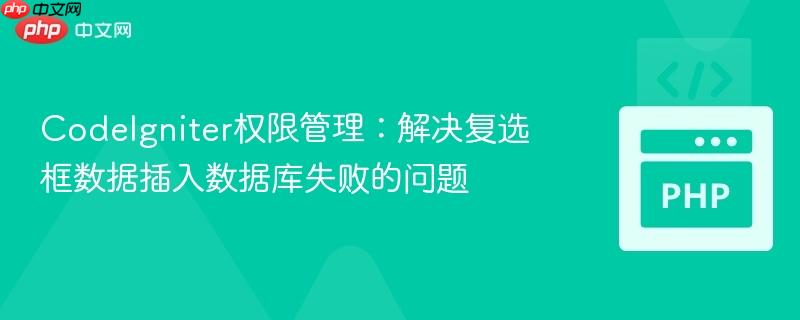 CodeIgniter权限管理：解决复选框数据插入数据库失败的问题