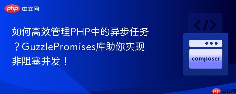 如何高效管理PHP中的异步任务？GuzzlePromises库助你实现非阻塞并发！