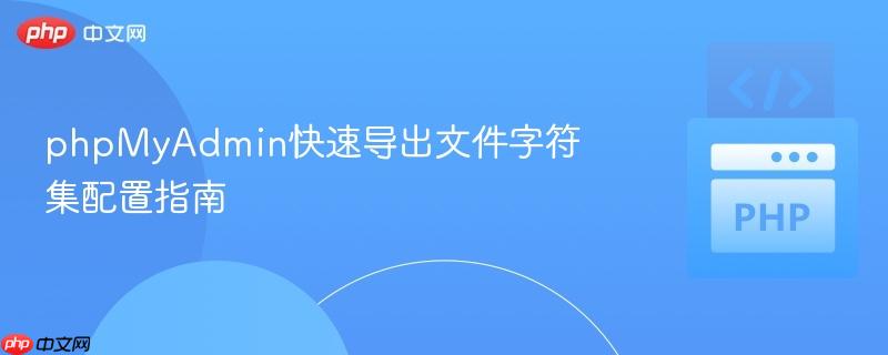 phpMyAdmin快速导出文件字符集配置指南