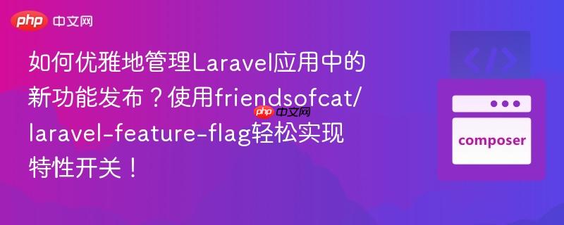 如何优雅地管理Laravel应用中的新功能发布？使用friendsofcat/laravel-feature-flag轻松实现特性开关！